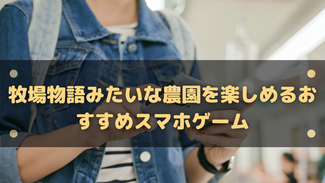 【2023年】牧場物語みたいな農園を楽しめるおすすめスマホゲーム16選!│スマホゲーム塔